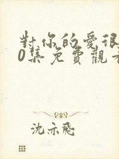 对你的爱很美40集免费观看