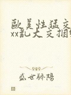 欧美性猛交xxxx乱大交捆绑