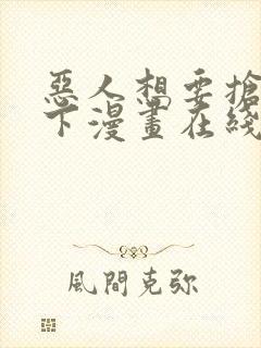 恶人想要抢救一下漫画在线看免费观看