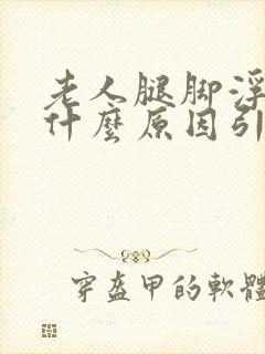 老人腿脚浮肿是什么原因引起的怎么治疗