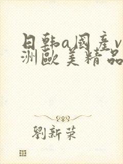 日韩a国产v亚洲欧美精品