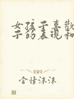 女孩子喜欢男孩子的表现和暗示行为