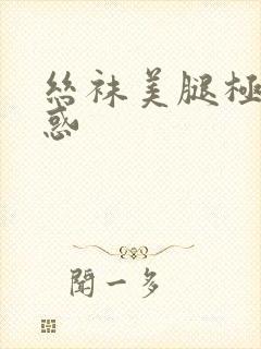 丝袜美腿极品诱惑
