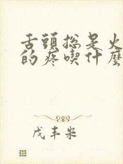 舌头总是火辣辣的疼吃什么药