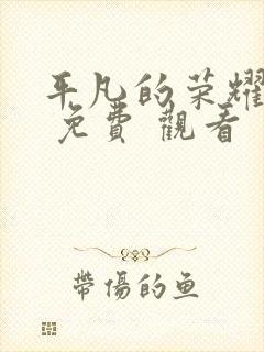 平凡的荣耀在线 免费 观看