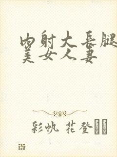 内射大长腿粉嫩美女人妻