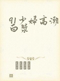 91少妇高潮流白浆封面