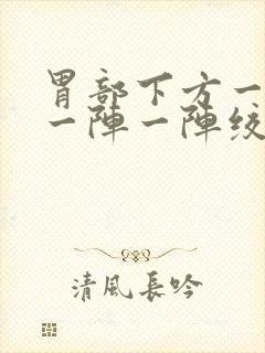 胃部下方一指处一阵一阵绞痛