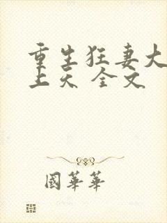 重生狂妻大佬宠上天 全文