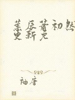 叶辰萧初然最新更新免