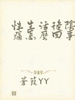 性生活后阴道疼痛怎么回事