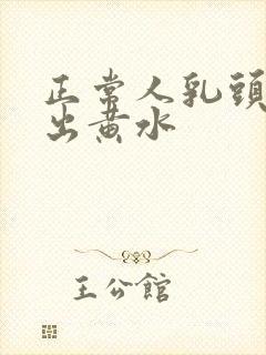 正常人乳头会挤出黄水