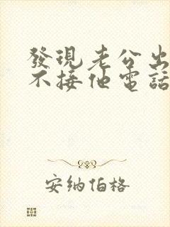 发现老公出轨我不接他电话我应该怎么处理