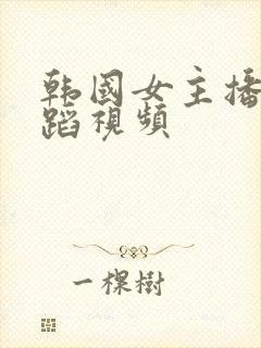 韩国女主播跳舞蹈视频