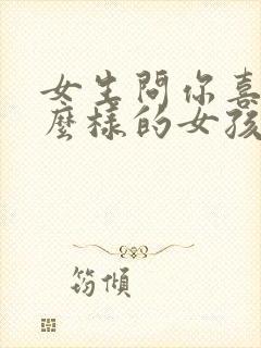 女生问你喜欢什么样的女孩子怎么回答封面