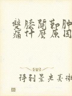 双膝关节肿胀疼痛什么原因