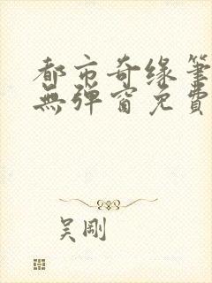 都市奇缘笔趣阁无弹窗免费阅读