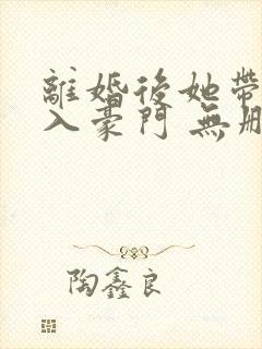 离婚后她带崽嫁入豪门 无删减封面