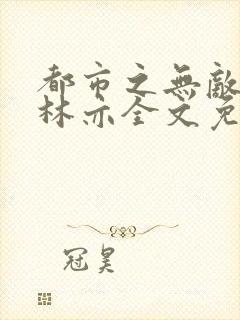 都市之无敌仙尊林亦全文免费阅读