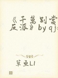 《千万别当邪恶反派》by qjf