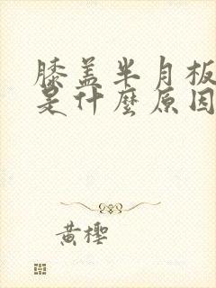 膝盖半月板疼痛是什么原因