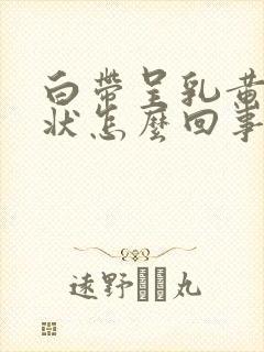 白带呈乳黄色糊状怎么回事