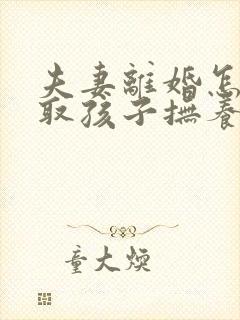 夫妻离婚怎样争取孩子抚养权