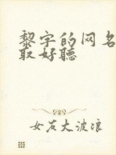 黎字的网名怎么取好听