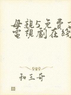 母亲5免费高清电视剧在线播放最新章
