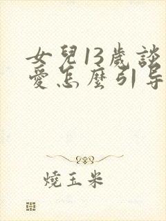 女儿13岁谈恋爱怎么引导她