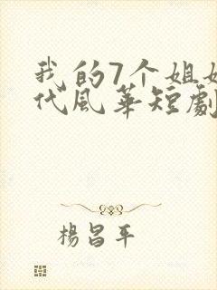 我的7个姐姐绝代风华短剧免费观看全集