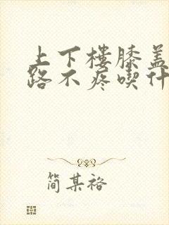 上下楼膝盖疼走路不疼吃什么药