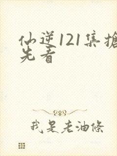仙逆121集抢先看