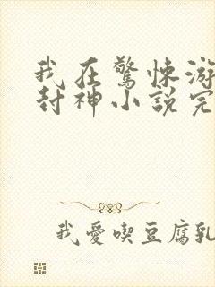 我在惊悚游戏里封神小说完整下载