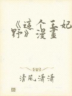 《这个王妃路子野》漫画