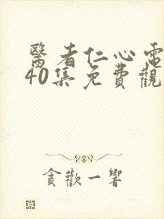 医者仁心电视剧40集免费观看