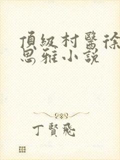 顶级村医徐叔陈思雅小说