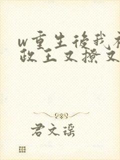 w重生后我被摄政王又撩又宠》小说