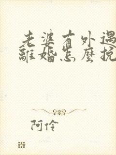 老婆有外遇了要离婚怎么挽回