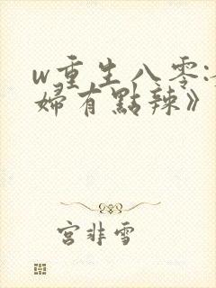 w重生八零:媳妇有点辣》