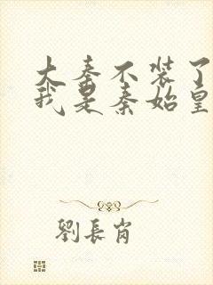 大秦不装了你爹我是秦始皇txt免费下载