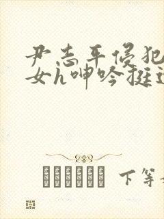 尹志平侵犯小龙女h呻吟挺进