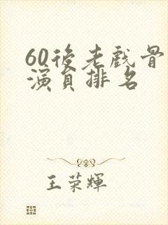 60后老戏骨女演员排名