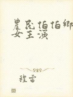 农民伯伯乡下妹女主演