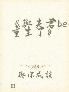 《与夫君be后重生了》