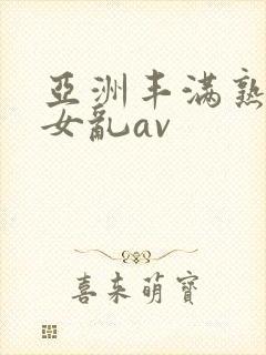 亚洲丰满熟妇熟女乱av