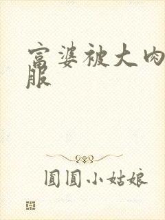 富婆被大肉楱征服