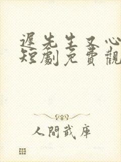 迟先生又心动了短剧免费观看全集