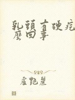 乳头有硬疙瘩怎么回事