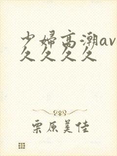 少妇高潮av久久久久久